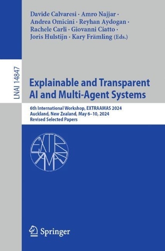 Explainable and Transparent AI and Multi-Agent Systems: 6th International Workshop, EXTRAAMAS 2024, Auckland, New Zealand, May 6-10, 2024, Revised Selected Papers. 2024 ed.