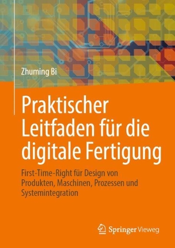 Praktischer Leitfaden fuer die digitale Fertigung: First-Time-Right fuer Design von Produkten, Maschinen, Prozessen und Systemintegration. 2024 ed.