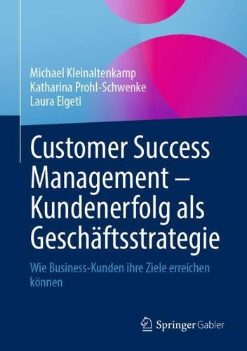 Customer Success Management - Kundenerfolg als Geschaeftsstrategie: Wie Business-Kunden ihre Ziele erreichen koennen. 2024 ed.