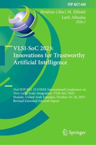 VLSI-SoC 2023: Innovations for Trustworthy Artificial Intelligence: 31st IFIP WG 10.5/IEEE International Conference on Very Large Scale Integration, VLSI-SoC 2023, Sharjah, United Arab Emirates, October 16-18, 2023, Revised Extended Selected Papers. 2024 ed.