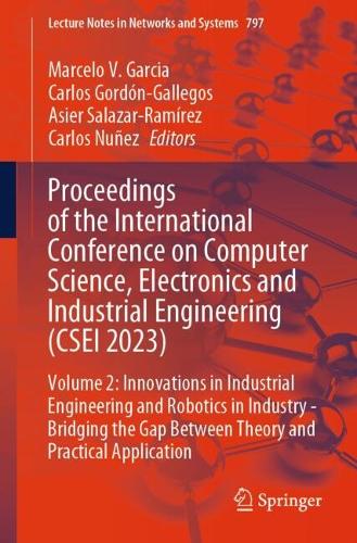 Proceedings of the International Conference on Computer Science, Electronics and Industrial Engineering (CSEI 2023): Volume 2: Innovations in Industrial Engineering and Robotics in Industry - Bridging the Gap Between Theory and Practical Application. 2024 ed.