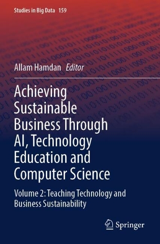 Achieving Sustainable Business Through AI, Technology Education and Computer Science: Volume 2: Teaching Technology and Business Sustainability.
