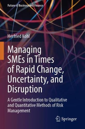 Managing SMEs in Times of Rapid Change, Uncertainty, and Disruption: A Gentle Introduction to Qualitative and Quantitative Methods of Risk Management.