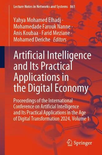 Artificial Intelligence and Its Practical Applications in the Digital Economy: Proceedings of the International Conference on Artificial Intelligence and Its Practical Applications in the Age of Digital Transformation 2024, Volume 1. 2024 ed.