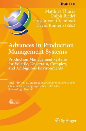 Advances in Production Management Systems. Production Management Systems for Volatile, Uncertain, Complex, and Ambiguous Environments: 43rd IFIP WG 5.7 International Conference, APMS 2024, Chemnitz, Germany, September 8-12, 2024, Proceedings, Part IV.