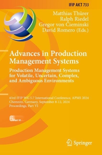 Advances in Production Management Systems. Production Management Systems for Volatile, Uncertain, Complex, and Ambiguous Environments: 43rd IFIP WG 5.7 International Conference, APMS 2024, Chemnitz, Germany, September 8-12, 2024, Proceedings, Part VI.