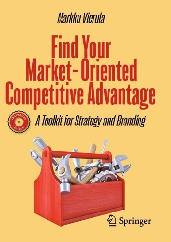 Find Your Market-Oriented Competitive Advantage: A Toolkit for Strategy and Branding.