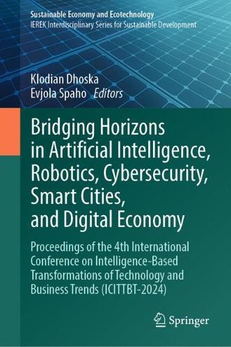Bridging Horizons in Artificial Intelligence, Robotics, Cybersecurity, Smart Cities, and Digital Economy: Proceedings of the 4th International Conference on Intelligence-Based Transformations of Technology and Business Trends (ICITTBT-2024). 2025 ed.