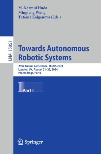 Towards Autonomous Robotic Systems: 25th Annual Conference, TAROS 2024, London, UK, August 21-23, 2024, Proceedings, Part I. 2024 ed.