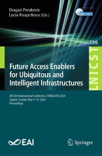 Future Access Enablers for Ubiquitous and Intelligent Infrastructures: 8th EAI International Conference, FABULOUS 2024, Zagreb, Croatia, May 9-10, 2024, Proceedings. 2024 ed.