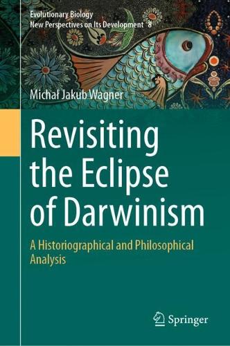 Revisiting the Eclipse of Darwinism: A Historiographical and Philosophical Analysis. 2024 ed.