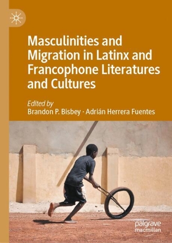 Masculinities and Migration in Latinx and Francophone Literatures and Cultures.