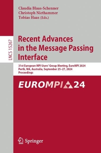 Recent Advances in the Message Passing Interface: 31st European MPI Users' Group Meeting, EuroMPI 2024, Perth, WA, Australia, September 25-27, 2024, Proceedings. 2025 ed.