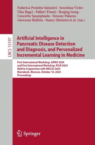 Artificial Intelligence in Pancreatic Disease Detection and Diagnosis, and Personalized Incremental Learning in Medicine: First International Workshop, AIPAD 2024 and First International Workshop, PILM 2024, Held in Conjunction with MICCAI 2024, Marrakesh, Morocco, October 10, 2024, Proceedings. 2025 ed.