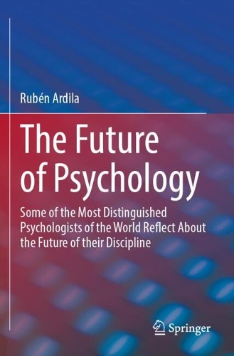 The Future of Psychology: Some of the Most Distinguished Psychologists of the World Reflect About the Future of their Discipline.