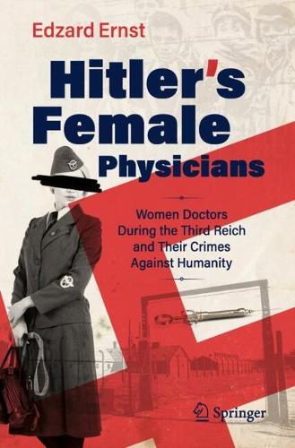 Hitler's Female Physicians: Women Doctors During the Third Reich and Their Crimes Against Humanity. 2025 ed.