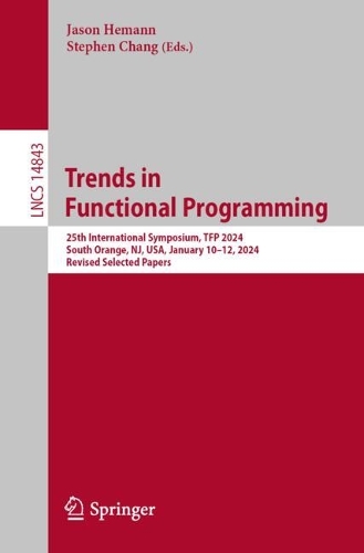 Trends in Functional Programming: 25th International Symposium, TFP 2024, South Orange, NJ, USA, January 10-12, 2024, Revised Selected Papers. 2024 ed.