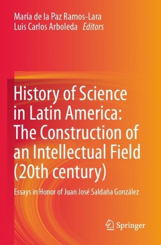 History of Science in Latin America: The Construction of an Intellectual Field (20th century): Essays in Honor of Juan Jose Saldana Gonzalez.