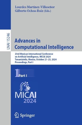 Advances in Computational Intelligence: 23rd Mexican International Conference on Artificial Intelligence, MICAI 2024, Tonantzintla, Mexico, October 21-25, 2024, Proceedings, Part I. 2024 ed.