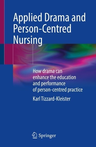Applied Drama and Person-Centred Nursing: How drama can enhance the education and performance of person-centred practice. 2025 ed.