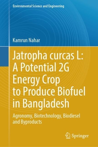 Jatropha curcas L: A Potential 2G Energy Crop to Produce Biofuel in Bangladesh: Agronomy, Biotechnology, Biodiesel and Byproducts.