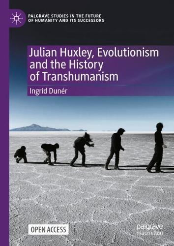 Julian Huxley, Evolutionism and the History of Transhumanism.