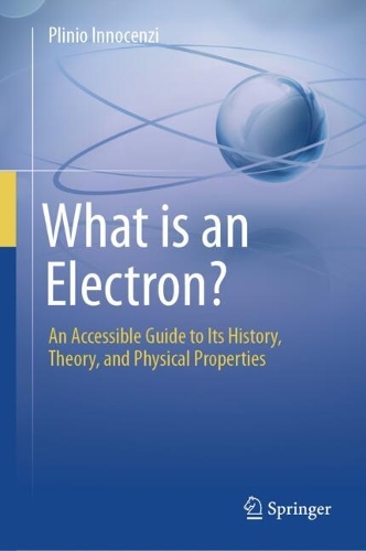 What is an Electron?: An Accessible Guide to Its History, Theory, and Physical Properties.