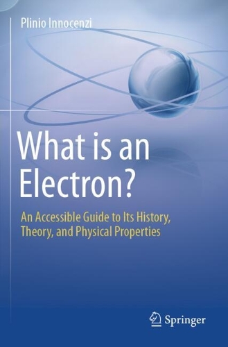 What is an Electron?: An Accessible Guide to Its History, Theory, and Physical Properties.