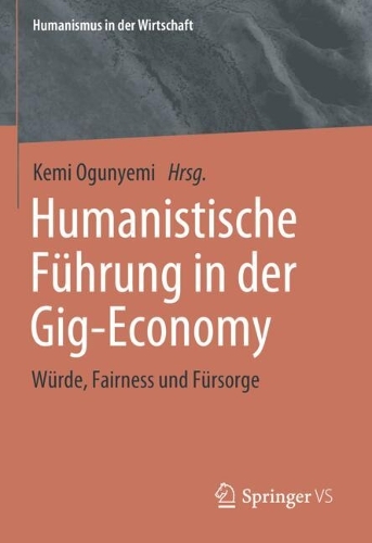 Humanistische Fuehrung in der Gig-Economy: Wuerde, Fairness und Fuersorge.