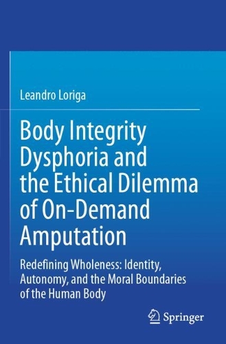 Body Integrity Dysphoria and the Ethical Dilemma of On-Demand Amputation: Redefining Wholeness: Identity, Autonomy, and the Moral Boundaries of the Human Body.