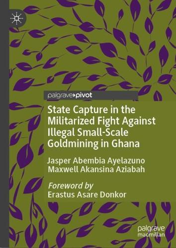 State Capture in the Militarized Fight Against Illegal Small-Scale Goldmining in Ghana.