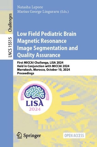 Low Field Pediatric Brain Magnetic Resonance Image Segmentation and Quality Assurance: First MICCAI Challenge, LISA 2024, Held in Conjunction with MICCAI 2024, Marrakesh, Morocco, October 10, 2024, Proceedings.