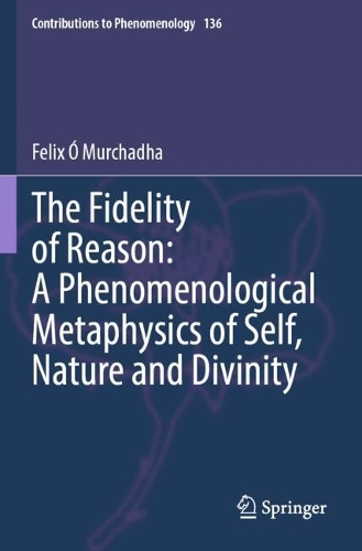 The Fidelity of Reason: A Phenomenological Metaphysics of Self, Nature and Divinity.