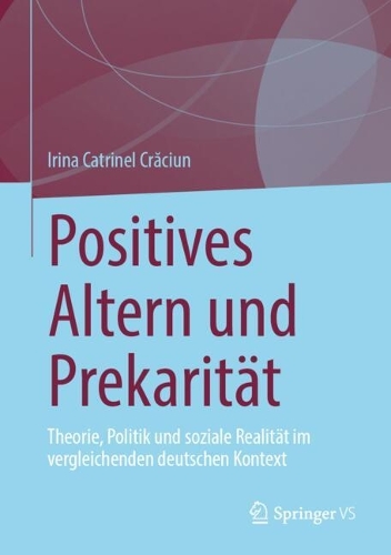 Positives Altern und Prekaritaet: Theorie, Politik und soziale Realitaet im vergleichenden deutschen Kontext.