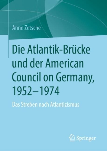 Die Atlantik-Bruecke und der American Council on Germany, 1952-1974: Das Streben nach Atlantizismus.