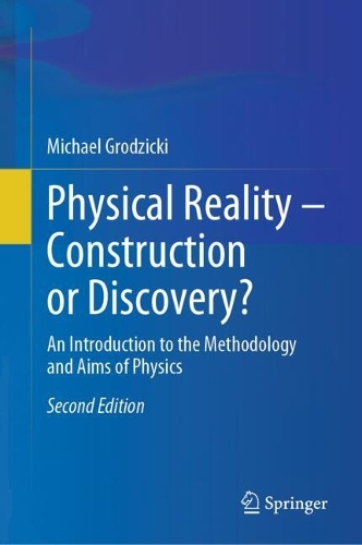 Physical Reality - Construction or Discovery?: An Introduction to the Methodology and Aims of Physics. Second Edition 2025