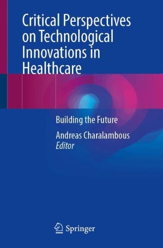 Critical Perspectives on Technological Innovations in Healthcare: Building the Future.