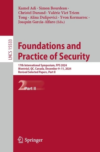 Foundations and Practice of Security: 17th International Symposium, FPS 2024, Montreal, QC, Canada, December 9-11, 2024, Revised Selected Papers, Part II.