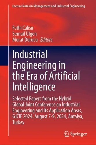 Industrial Engineering in the Era of Artificial Intelligence: Selected Papers from the Hybrid Global Joint Conference on Industrial Engineering and Its Application Areas, GJCIE 2024, August 7-9, 2024, Antalya, Turkey.