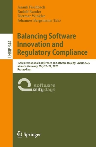 Balancing Software Innovation and Regulatory Compliance: 17th International Conference on Software Quality, SWQD 2025, Munich, Germany, May 20-22, 2025, Proceedings.