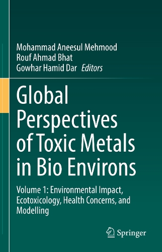 Global Perspectives of Toxic Metals in Bio Environs: Volume 1: Environmental Impact, Ecotoxicology, Health Concerns, and Modelling.