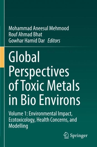 Global Perspectives of Toxic Metals in Bio Environs: Volume 1: Environmental Impact, Ecotoxicology, Health Concerns, and Modelling.