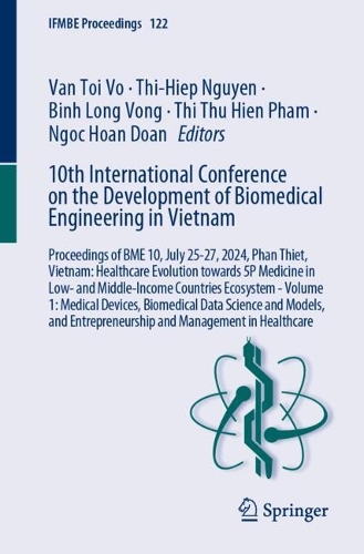 10th International Conference on the Development of Biomedical Engineering in Vietnam: Proceedings of BME 10, July 25-27, 2024, Phan Thiet, Vietnam: Healthcare Evolution Towards 5P Medicine in Low- and Middle-Income Countries Ecosystem - Volume 1: Medical Devices, Biomedical Data Science and Models, and Entrepreneurship and Management in Healthcare.