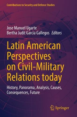 Latin American Perspectives on Civil-Military Relations today: History, Panorama, Analysis, Causes, Consequences, Future.