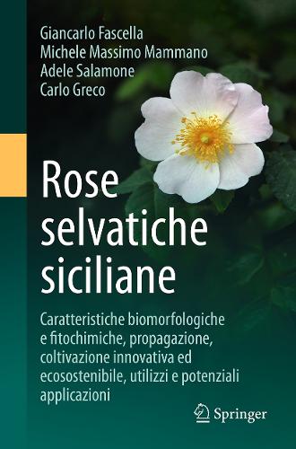 Rose selvatiche siciliane: Caratteristiche biomorfologiche e fitochimiche, propagazione, coltivazione innovativa ed ecosostenibile, utilizzi e potenziali applicazioni.