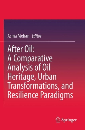 After Oil : A Comparative Analysis of Oil Heritage, Urban Transformations, and Resilience Paradigms.