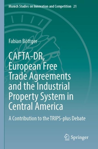 CAFTA-DR, European Free Trade Agreements and the Industrial Property System in Central America: A Contribution to the TRIPS-plus Debate.