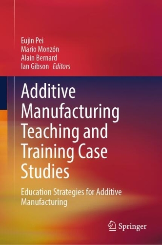 Additive Manufacturing Teaching and Training Case Studies: Education Strategies for Additive Manufacturing.