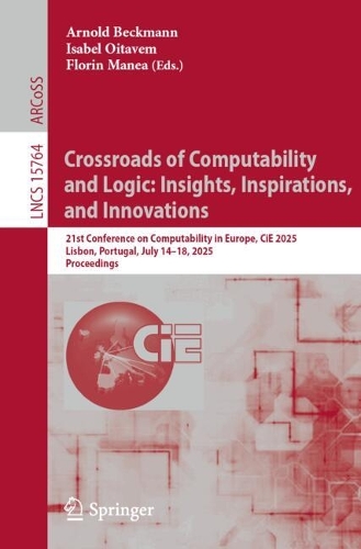 Crossroads of Computability and Logic: Insights, Inspirations, and Innovations: 21st Conference on Computability in Europe, CiE 2025, Lisbon, Portugal, July 14-18, 2025, Proceedings.
