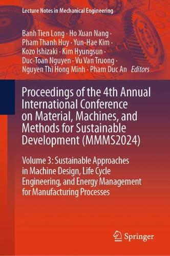 Proceedings of the 4th Annual International Conference on Material, Machines, and Methods for Sustainable Development (MMMS2024): Volume 3: Sustainable Approaches in Machine Design, Life Cycle Engineering, and Energy Management for Manufacturing Processes.